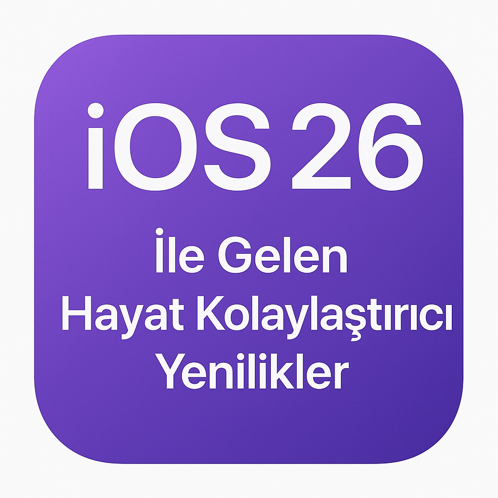 iOS 26 ile Gelen Hayat Kolaylaştırıcı Yenilikler